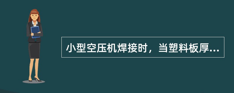 小型空压机焊接时，当塑料板厚度为5.5~16mm时，选用（）mm直径的聚氯乙烯焊