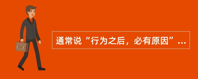 通常说“行为之后，必有原因”，这个原因指的是（）。