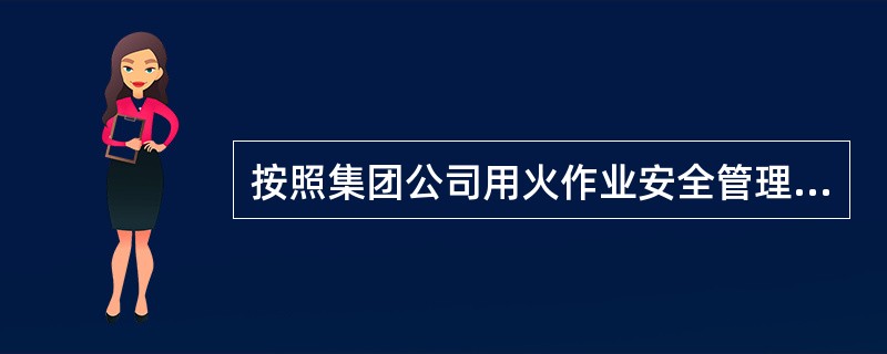 按照集团公司用火作业安全管理规定，销售企业的一级用火作业范围？