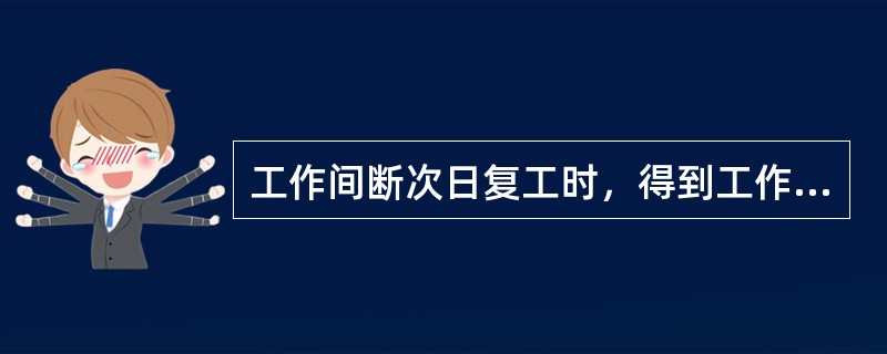 工作间断次日复工时，得到工作许可人的许可，取回工作票后，工作人员可以自行进入工作