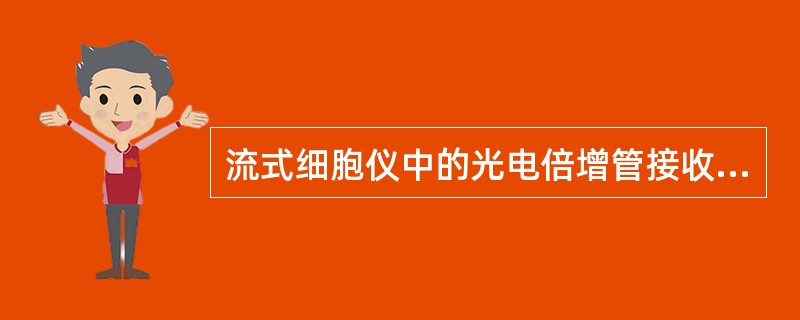 流式细胞仪中的光电倍增管接收（）。