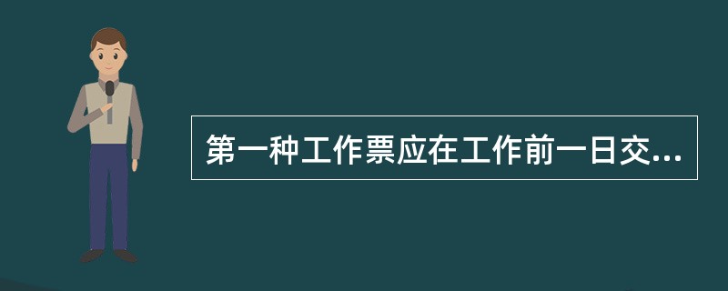 第一种工作票应在工作前一日交给运行人员。临时工作可在工作开始以前直接交给工作许可