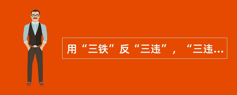 用“三铁”反“三违”，“三违”具体指（）