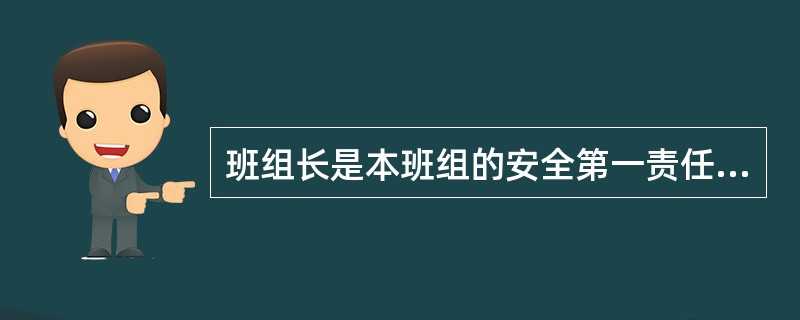 班组长是本班组的安全第一责任人，对本班组人员在生产作业过程中的安全和健康负责；对