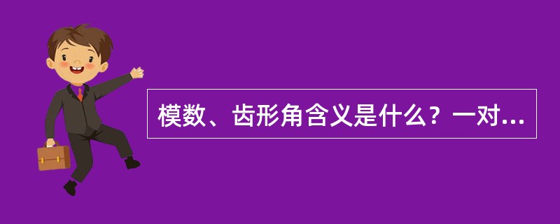 模数、齿形角含义是什么？一对齿轮相啮合的条件是什么？