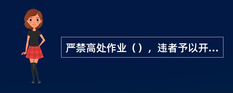 严禁高处作业（），违者予以开除并解除劳动合同。