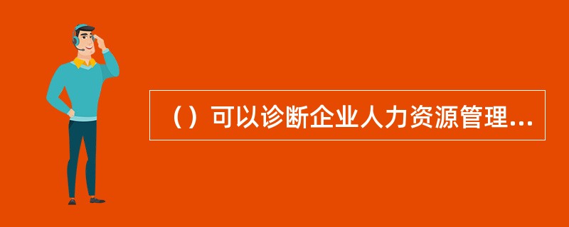 （）可以诊断企业人力资源管理现状，是企业发展的基石。