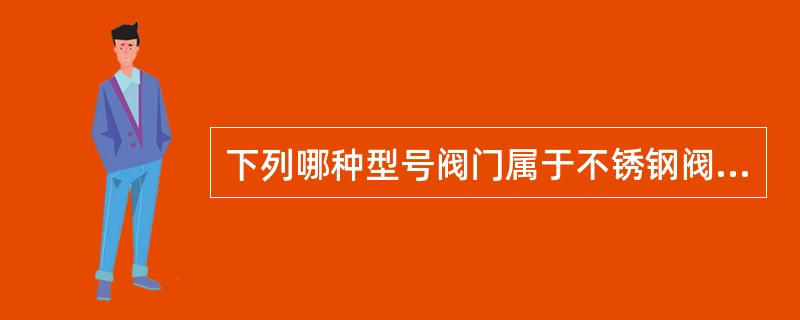 下列哪种型号阀门属于不锈钢阀门（）