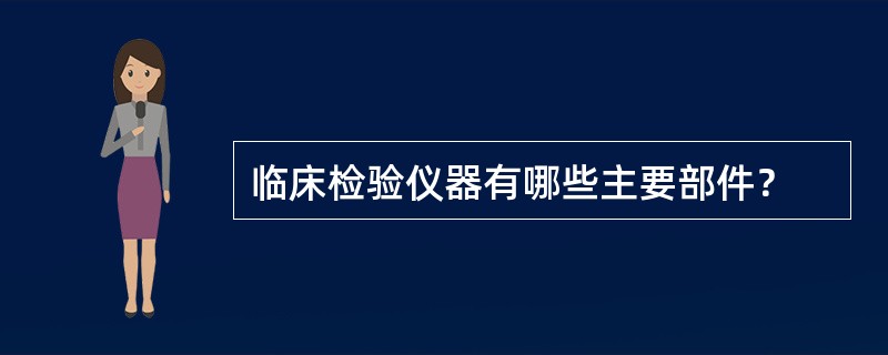 临床检验仪器有哪些主要部件？