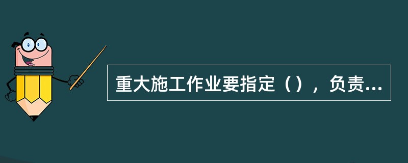 重大施工作业要指定（），负责对施工作业现场进行全过程的安全监督管理，发现施工人员