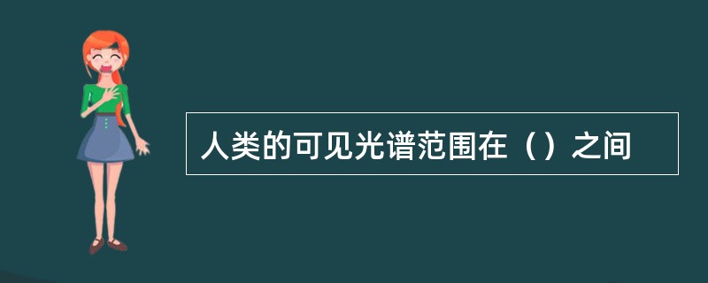 人类的可见光谱范围在（）之间