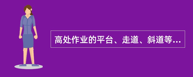 高处作业的平台、走道、斜道等应装设（）m高的防护栏杆和（）cm高的挡脚板，或设防