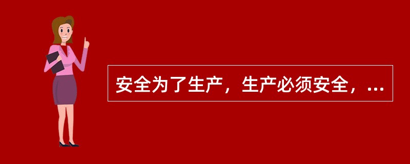 安全为了生产，生产必须安全，安全生产是我们党和国家的一贯方针。（）