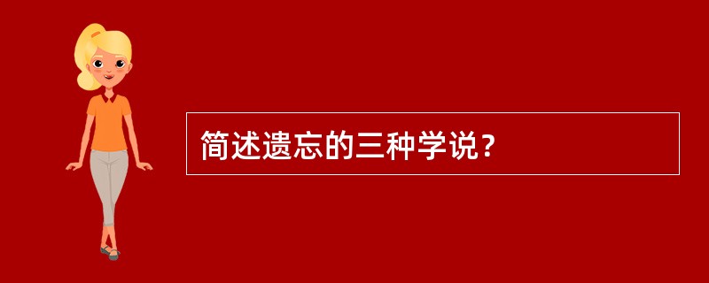 简述遗忘的三种学说？