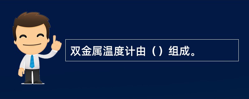 双金属温度计由（）组成。