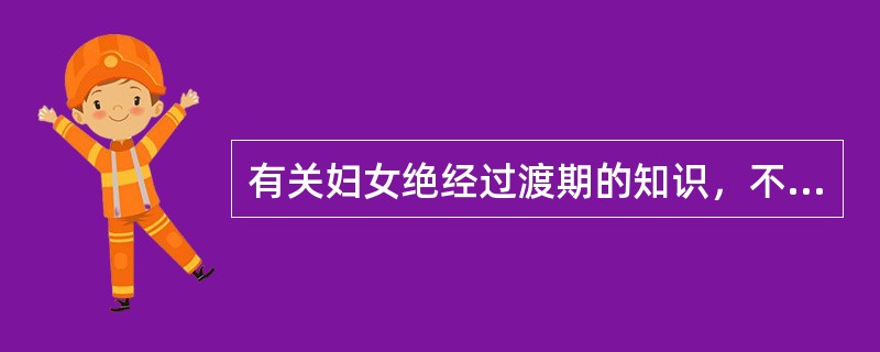 有关妇女绝经过渡期的知识，不正确的是（）