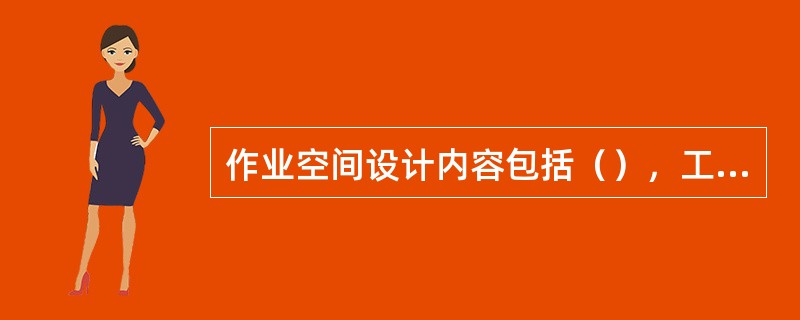 作业空间设计内容包括（），工作台设计，座椅设计以及空间环境设计等。