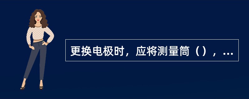 更换电极时，应将测量筒（），并在冷却后进行，以防损坏电极和电极座螺纹。