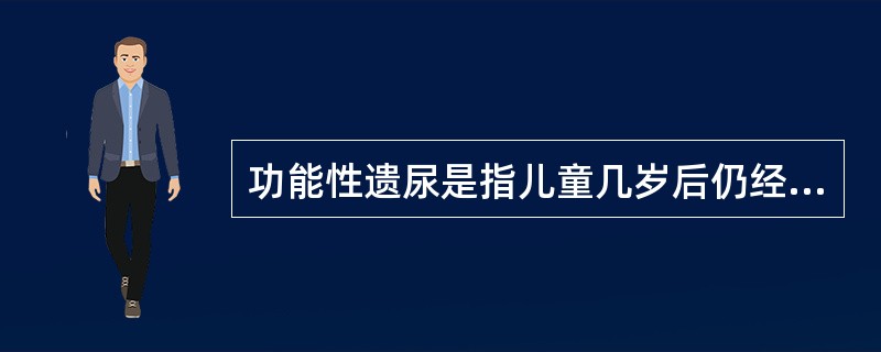 功能性遗尿是指儿童几岁后仍经常出现的不自主性排尿（）