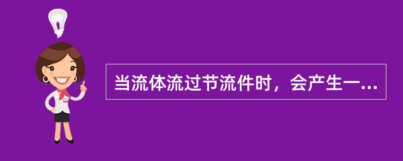 当流体流过节流件时，会产生一些现象，下面正确的是（）