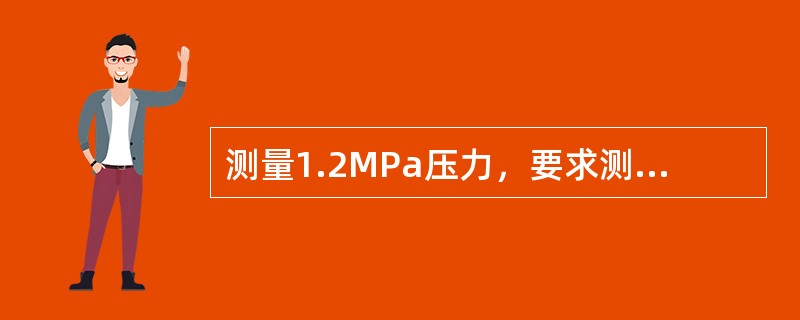 测量1.2MPa压力，要求测量误差不大于4%，应选用（）压力表。