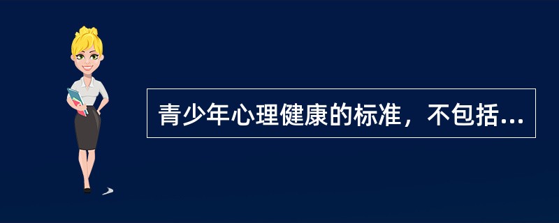 青少年心理健康的标准，不包括（）