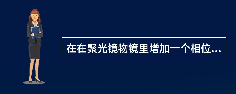 在在聚光镜物镜里增加一个相位板和上增加一个环形光阑的显微镜是（）。