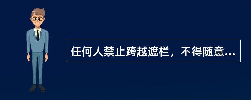 任何人禁止跨越遮栏，不得随意移动、变动和拆除临时遮拦，标示牌等设施。工作人员确需