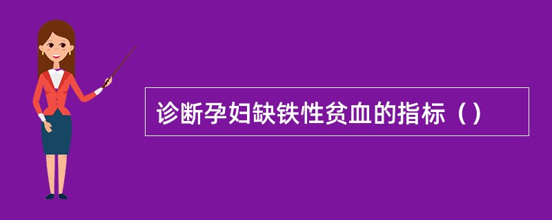 诊断孕妇缺铁性贫血的指标（）