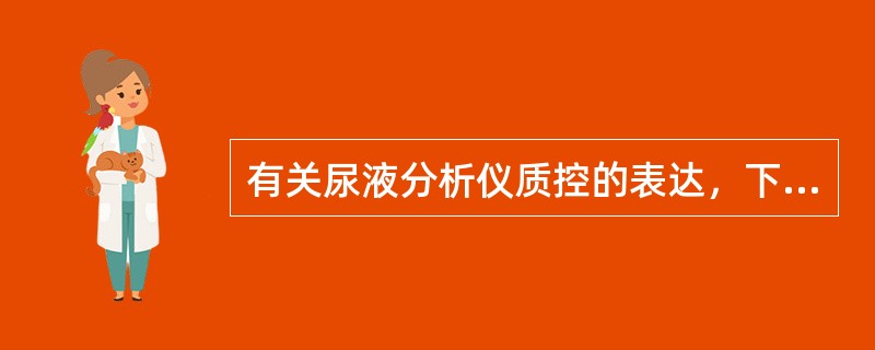 有关尿液分析仪质控的表达，下列说法中正确的是（）。