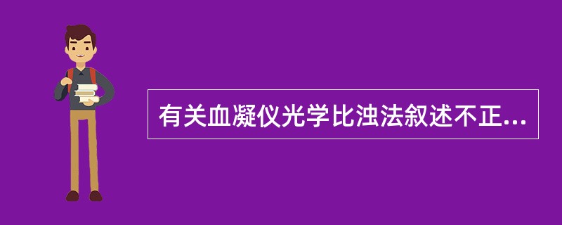 有关血凝仪光学比浊法叙述不正确的是（）。