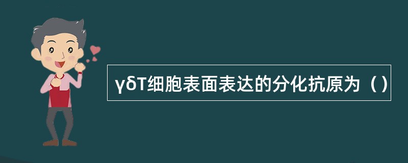 γδT细胞表面表达的分化抗原为（）