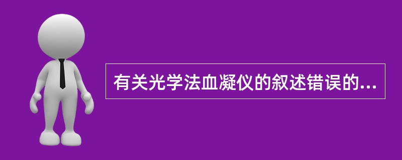 有关光学法血凝仪的叙述错误的是（）。