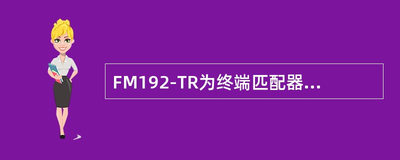 FM192-TR为终端匹配器的作用是（）