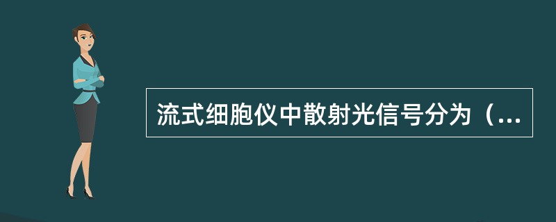 流式细胞仪中散射光信号分为（）和（）光两种。