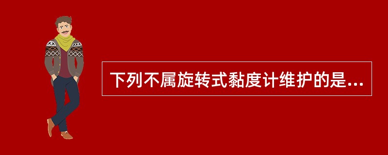 下列不属旋转式黏度计维护的是（）。