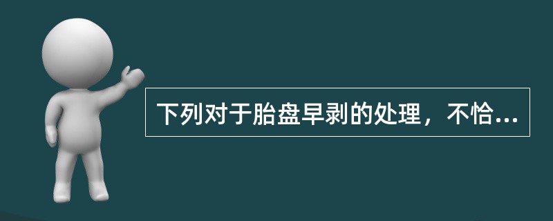 下列对于胎盘早剥的处理，不恰当的是（）