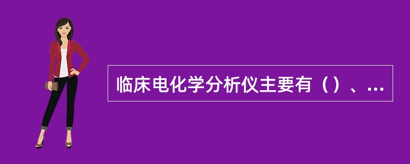 临床电化学分析仪主要有（）、（）两种。