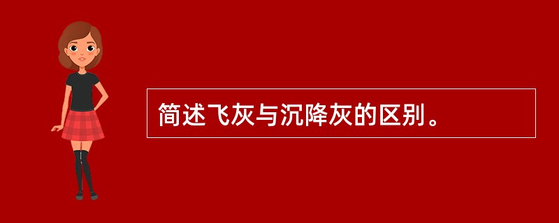 简述飞灰与沉降灰的区别。