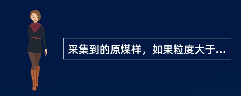 采集到的原煤样，如果粒度大于（）mm，则不允许进行缩分。