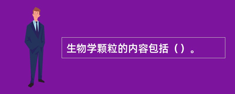 生物学颗粒的内容包括（）。