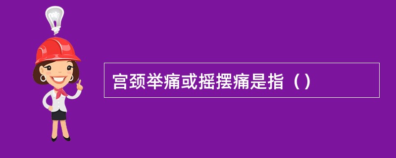 宫颈举痛或摇摆痛是指（）