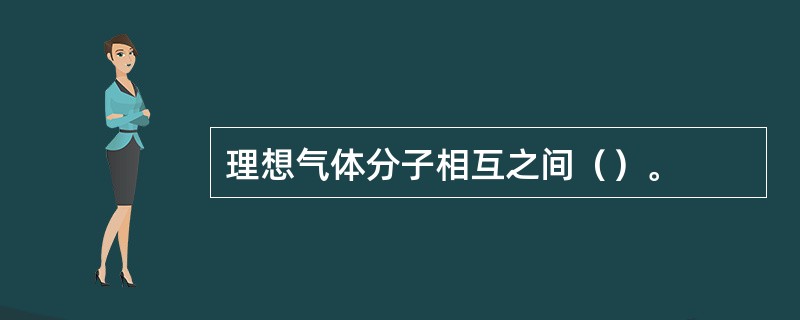 理想气体分子相互之间（）。