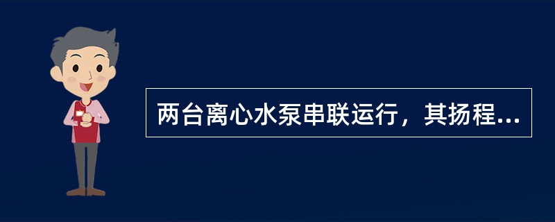 两台离心水泵串联运行，其扬程间的关系是（）。