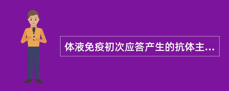 体液免疫初次应答产生的抗体主要是（）