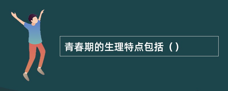 青春期的生理特点包括（）