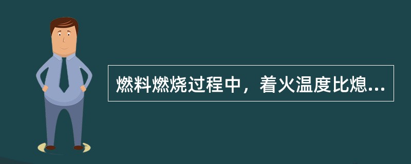 燃料燃烧过程中，着火温度比熄火温度（）。