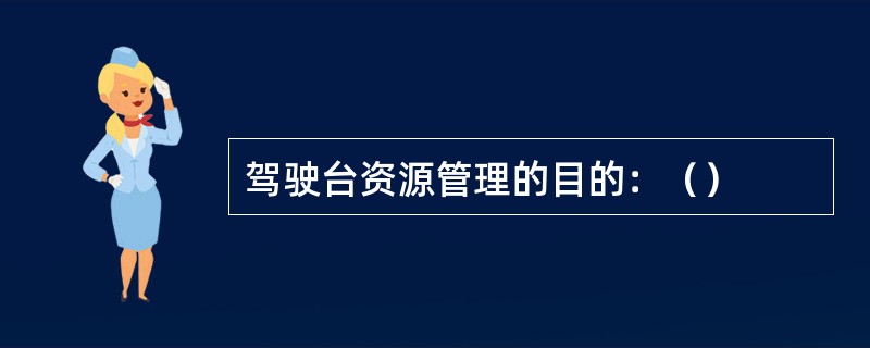 驾驶台资源管理的目的：（）