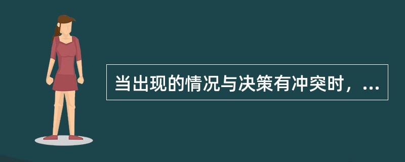 当出现的情况与决策有冲突时，说明：（）