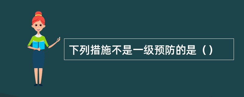 下列措施不是一级预防的是（）